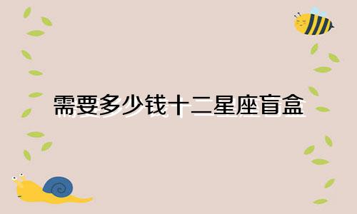 需要多少钱十二星座盲盒