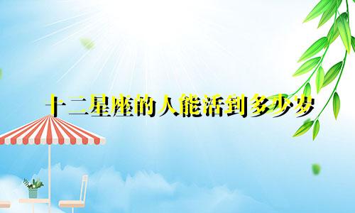 十二星座的人能活到多少岁