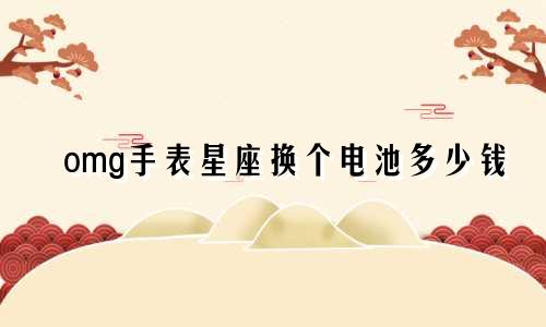 omg手表星座换个电池多少钱