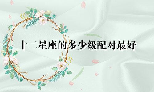 十二星座的多少级配对最好