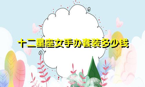 十二星座女手办套装多少钱