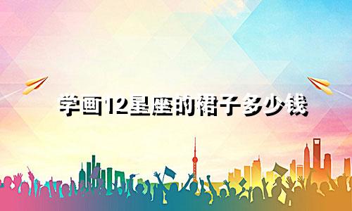 学画12星座的裙子多少钱