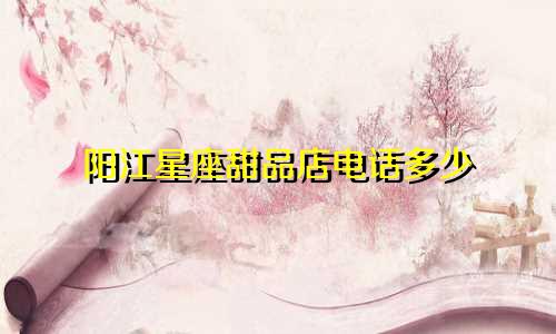 阳江星座甜品店电话多少