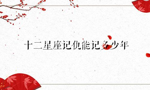 十二星座记仇能记多少年