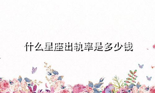 什么星座出轨率是多少钱
