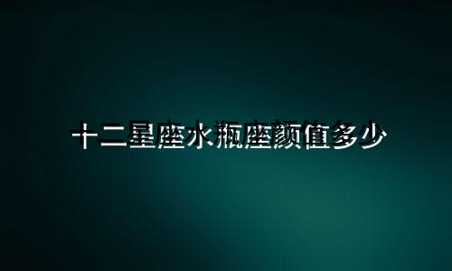 十二星座水瓶座颜值多少
