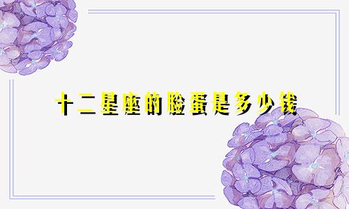 十二星座的脸蛋是多少钱
