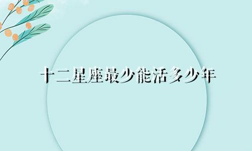 十二星座最少能活多少年