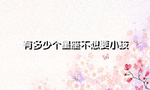 有多少个星座不想要小孩
