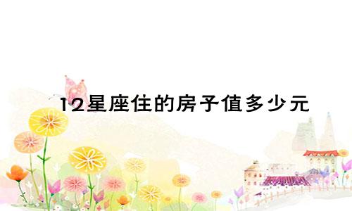 12星座住的房子值多少元