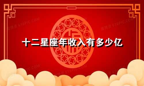 十二星座年收入有多少亿