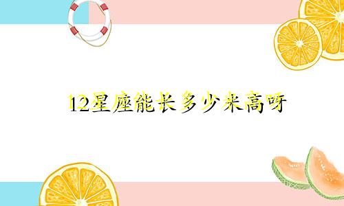 12星座能长多少米高呀