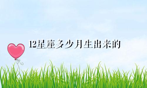 12星座多少月生出来的