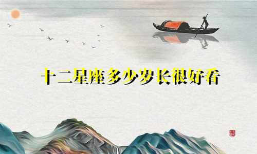 十二星座多少岁长很好看