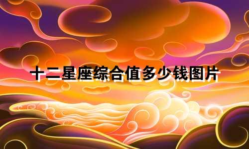 十二星座综合值多少钱图片