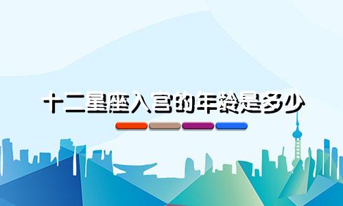 十二星座入宫的年龄是多少