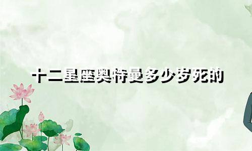 十二星座奥特曼多少岁死的