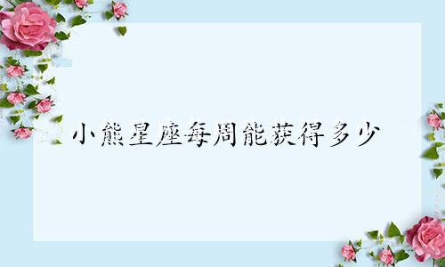 小熊星座每周能获得多少