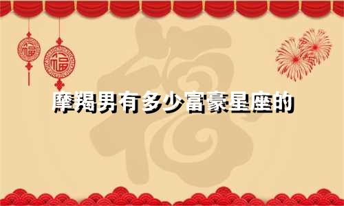 摩羯男有多少富豪星座的