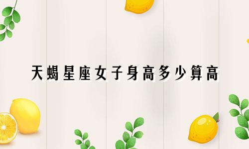 天蝎星座女子身高多少算高
