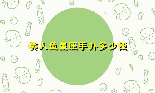 美人鱼星座手办多少钱