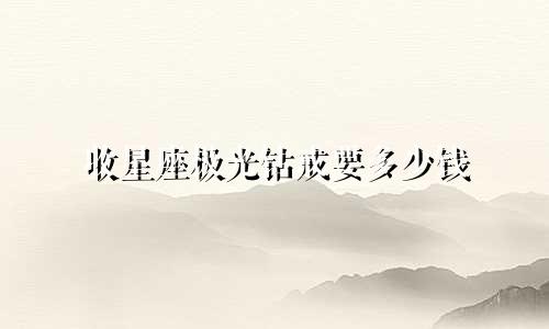 收星座极光钻戒要多少钱