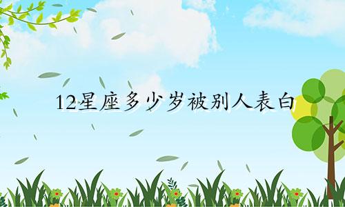 12星座多少岁被别人表白