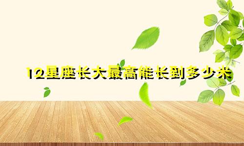 12星座长大最高能长到多少米