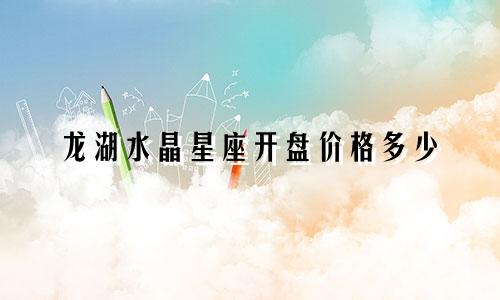 龙湖水晶星座开盘价格多少