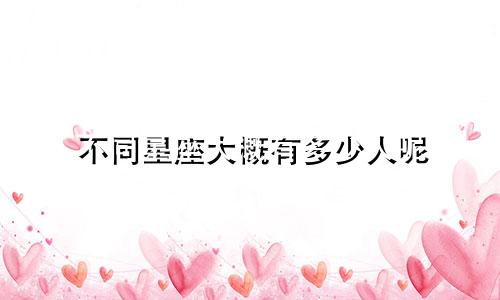 不同星座大概有多少人呢