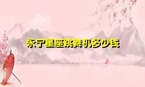 永宁星座跳舞机多少钱