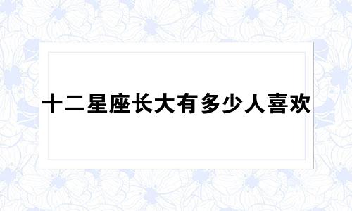 十二星座长大有多少人喜欢