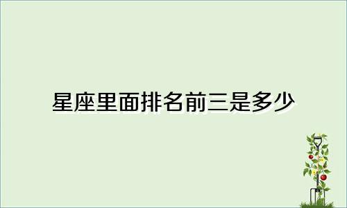 星座里面排名前三是多少