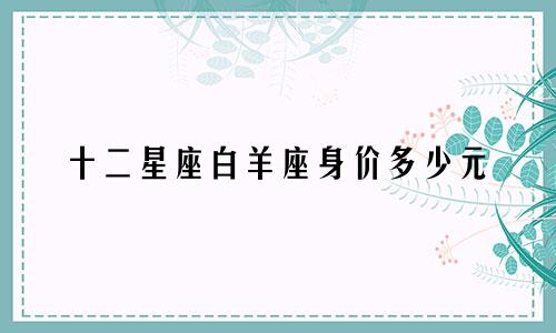 十二星座白羊座身价多少元