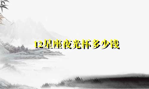 12星座夜光杯多少钱