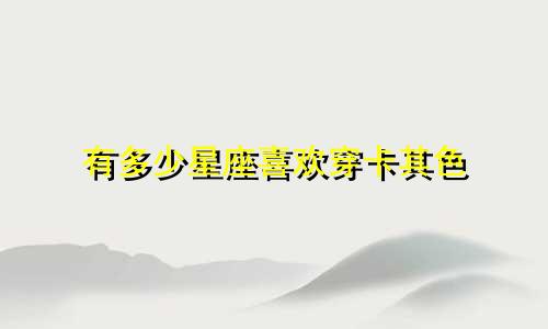 有多少星座喜欢穿卡其色