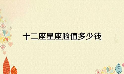 十二座星座脸值多少钱