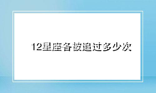 12星座各被追过多少次