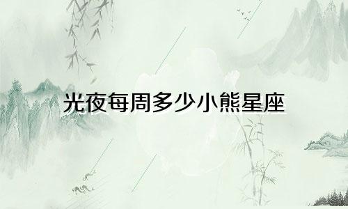 光夜每周多少小熊星座