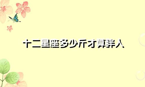十二星座多少斤才算胖人