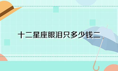 十二星座眼泪只多少钱二