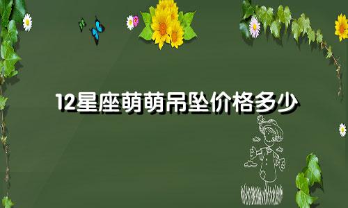 12星座萌萌吊坠价格多少