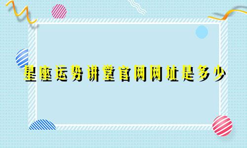 星座运势讲堂官网网址是多少