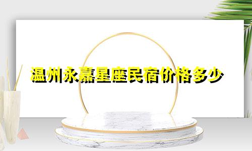 温州永嘉星座民宿价格多少