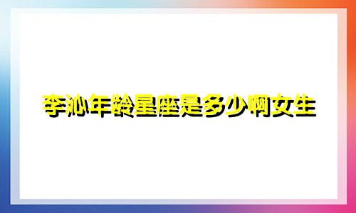 李沁年龄星座是多少啊女生