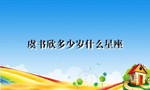 虞书欣多少岁什么星座