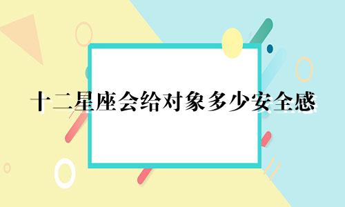 十二星座会给对象多少安全感
