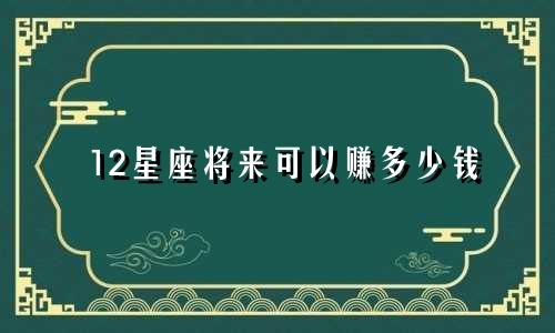 12星座将来可以赚多少钱