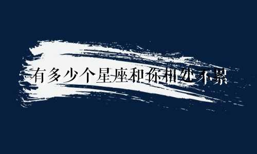 有多少个星座和你相处不累