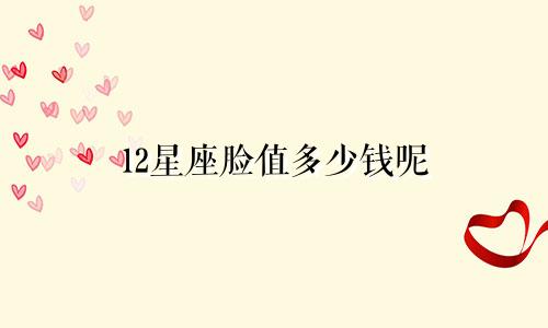 12星座脸值多少钱呢